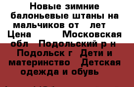 Новые зимние балоньевые штаны на мальчиков от 9 лет. › Цена ­ 300 - Московская обл., Подольский р-н, Подольск г. Дети и материнство » Детская одежда и обувь   